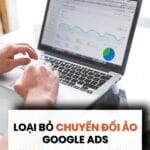 CHUYỂN ĐỔI ẢO – KẺ PHÁ HOẠI CHIẾN DỊCH GOOGLE ADS CỦA BẠN!