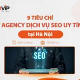 9 tiêu chí chọn Agency dịch vụ SEO tại Hà Nội uy tín Bạn cần biết